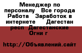 Менеджер по персоналу - Все города Работа » Заработок в интернете   . Дагестан респ.,Дагестанские Огни г.